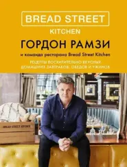 Bread Street Kitchen: Рецепты восхитительно вкусных домашних завтраков, обедов и ужинов