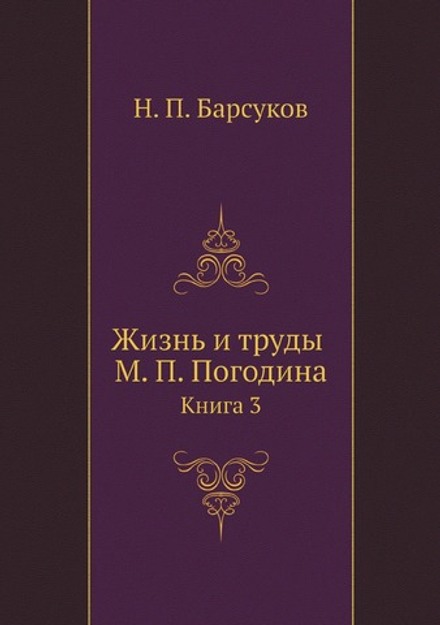 Жизнь и труды М. П. Погодина. Книга 3 | Н. П. Барсуков