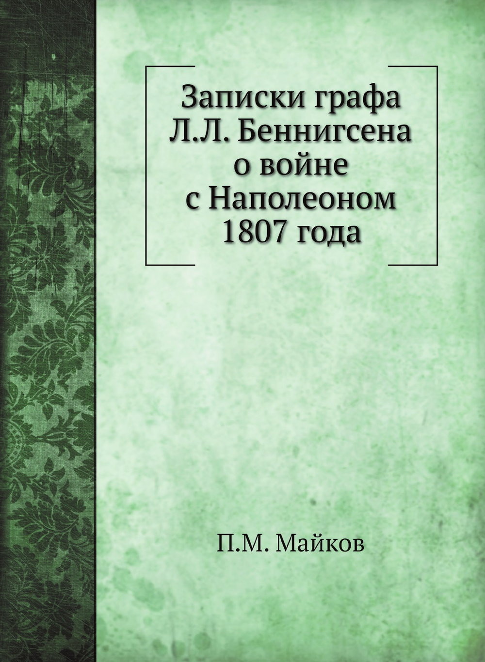 Записки графа Л.Л. Беннигсена о войне с Наполеоном 1807 года | П.М. Майков