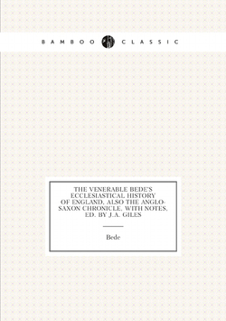 The Venerable Bede's Ecclesiastical History of England, Also the Anglo-Saxon Chronicle, with Notes, Ed. by J.a. Giles | Bede