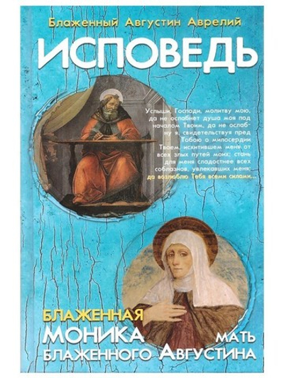 Исповедь блаженного Августина, епископа Гиппонского; Блаженная Моника. Мать блаженного Августина