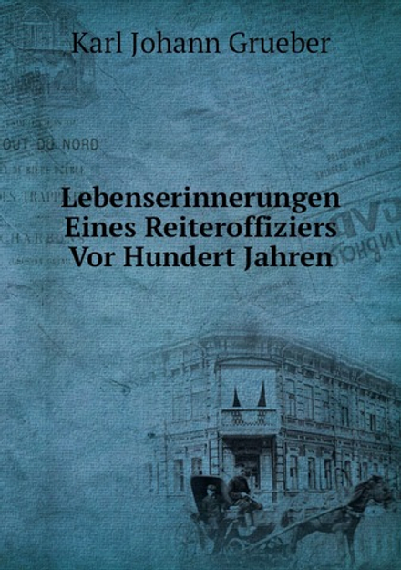 Lebenserinnerungen Eines Reiteroffiziers Vor Hundert Jahren | K.J. Grueber