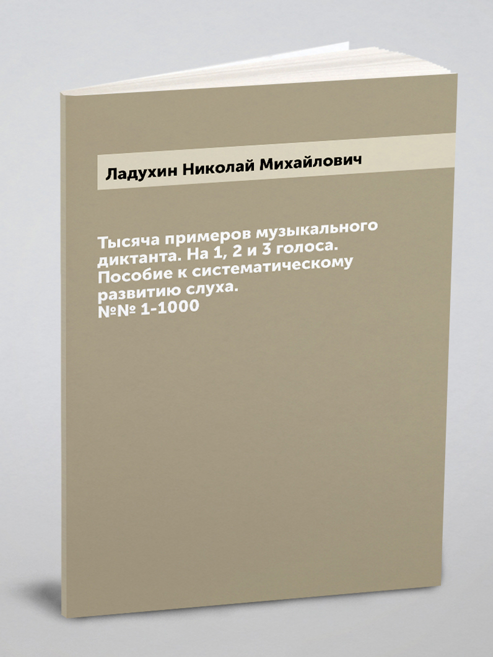 Тысяча примеров музыкального диктанта. На 1, 2 и 3 голоса. Пособие к систематическому развитию слуха. №№ 1-1000 | Ладухин Николай Михайлович