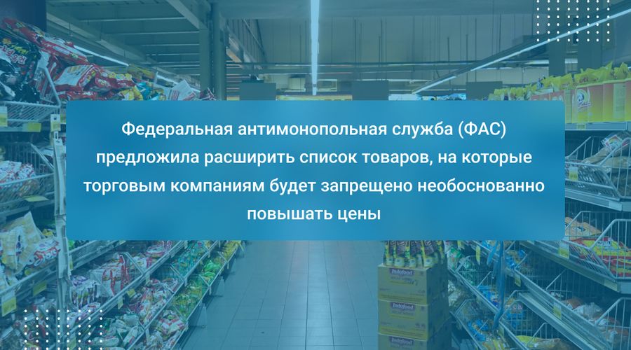 Федеральная антимонопольная служба (ФАС) предложила расширить список товаров, на которые торговым компаниям будет запрещено необоснованно повышать цены
