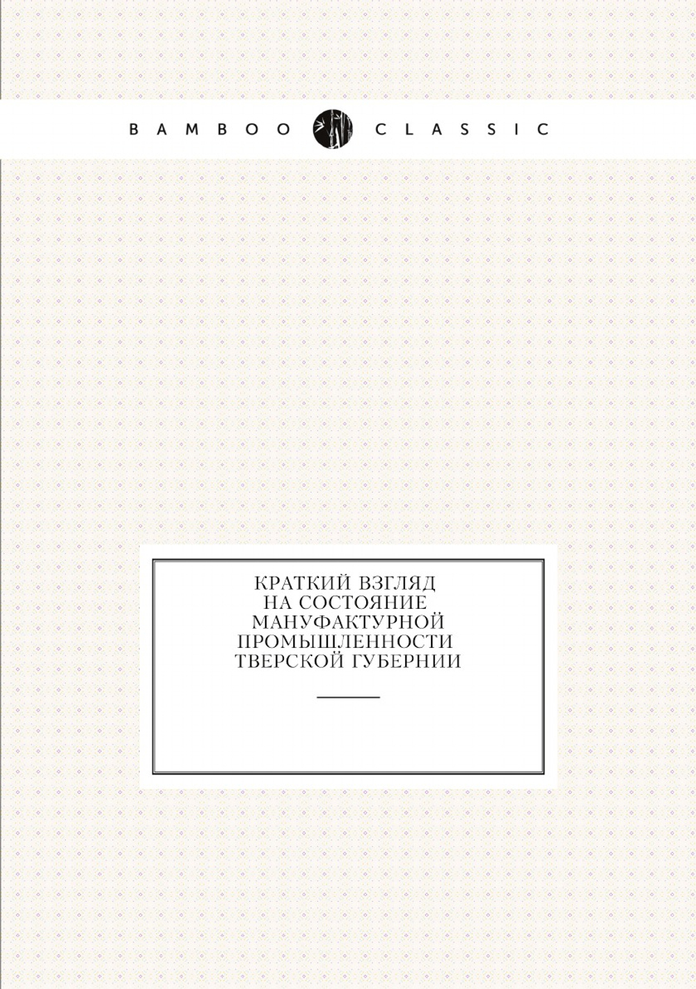 Краткий взгляд на состояние мануфактурной промышленности Тверской губернии | Нет автора