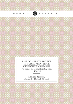 The Complete Works in Verse and Prose of Edmund Spenser. Volume 3, Complaints, etc. 1590-91 | Spenser Edmund; Alexander Balloch Grosart