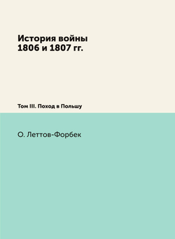 История войны 1806 и 1807 гг.. Том III. Поход в Польшу | О. Леттов-Форбек