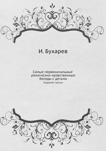 Самые первоначальные религиозно-нравственные беседы с детьми. Издание третье | И. Бухарев