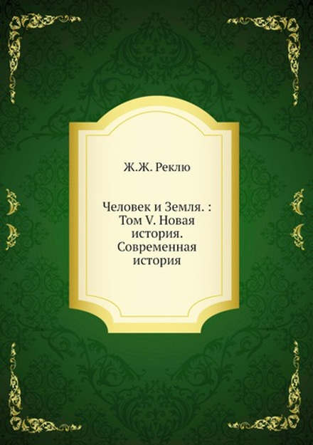 Человек и Земля. : Том V. Новая история. Современная история | Ж.Ж. Реклю