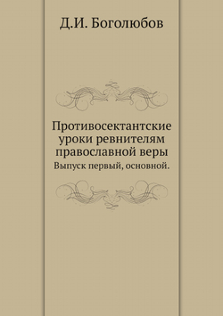 Противосектантские уроки ревнителям православной веры. Выпуск первый, основной. | Д.И. Боголюбов