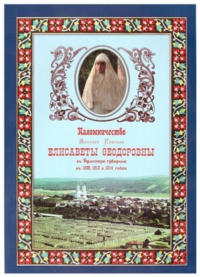 Паломничество Великой княгини Елизаветы Федоровны в Уфимскую губернию в 1908, 1910 и 1914 гг.