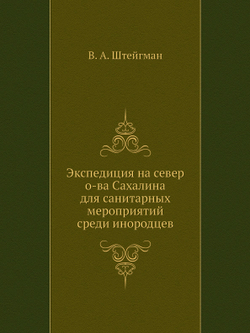 Экспедиция на север о-ва Сахалина для санитарных мероприятий среди инородцев | В. А. Штейгман