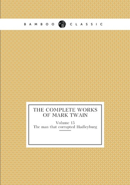 The complete works of Mark Twain. Volume 15. The man that corrupted Hadleyburg | Mark Twain