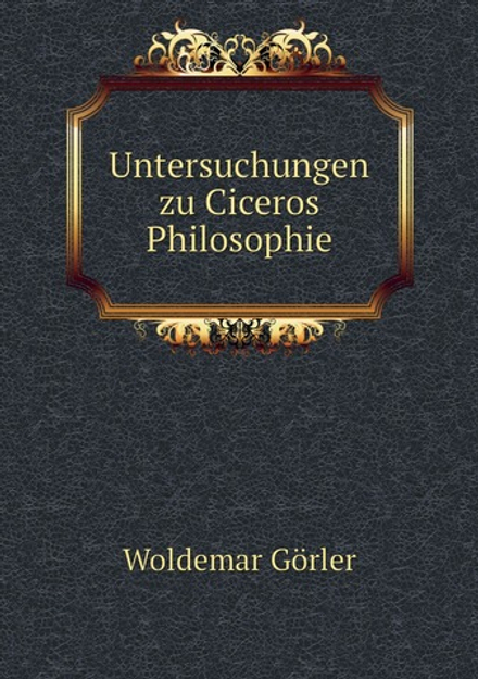 Untersuchungen zu Ciceros Philosophie | Woldemar Görler