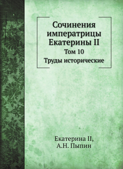 Сочинения императрицы Екатерины II. Том 10. Труды исторические | Екатерина II; А.Н. Пыпин