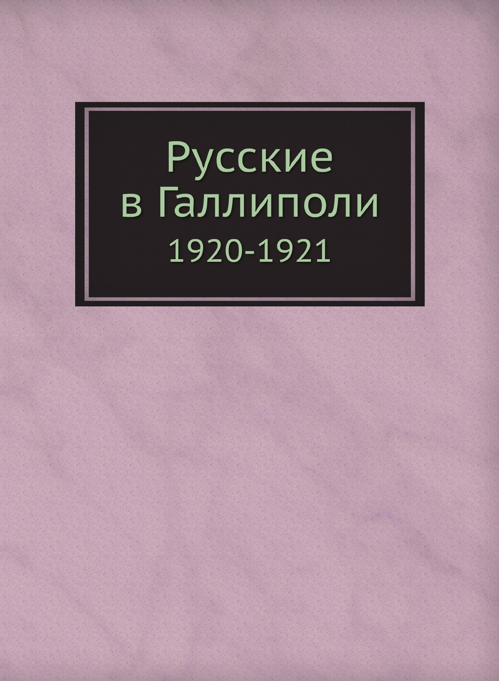 Русские в Галлиполи. 1920-1921 | Нет автора