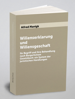 Willenserklarung und Willensgeschaft. Ihr Begriff und ihre Behandlung nach Burgerlichem Gesetzbuch: ein System der juristischen Handlungen | Alfred Manigk