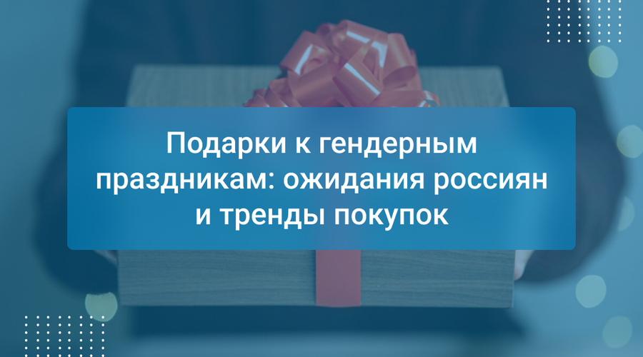 Подарки к гендерным праздникам: ожидания россиян и тренды покупок