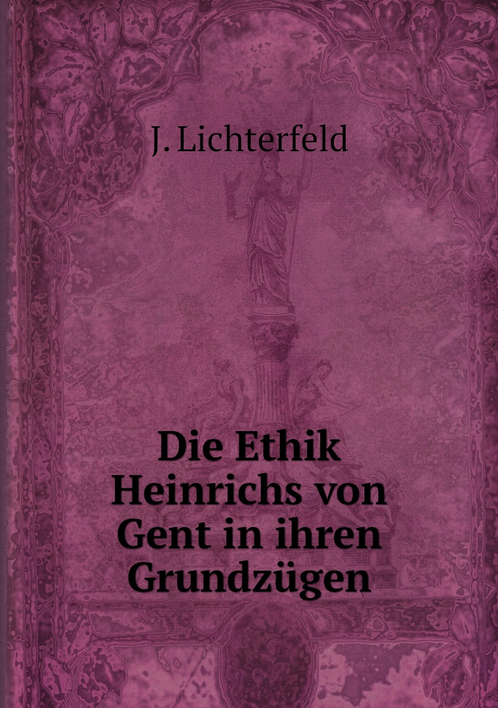 Die Ethik Heinrichs von Gent in ihren Grundzügen | J. Lichterfeld