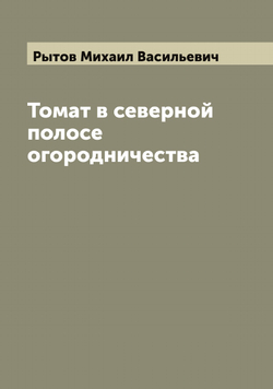 Томат в северной полосе огородничества | Рытов Михаил Васильевич