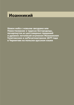 Новое небо с новыми звездами или Повествование о чудесах Богородицы, почерпнутое из достоверных преданий и древних летописей игуменом Иоанникием Голятовским и наПечатняатанное 1677 года в Чернигове на польско-русском языке | Иоанникий