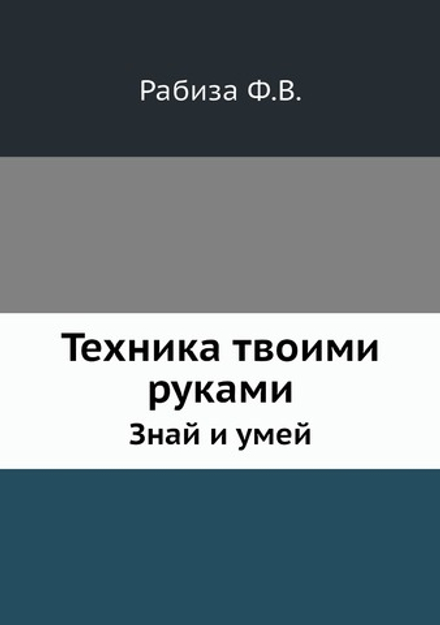 Техника твоими руками. Знай и умей | Ф.В. Рабиза