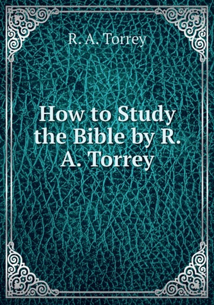 How to Study the Bible by R. A. Torrey | R. A. Torrey
