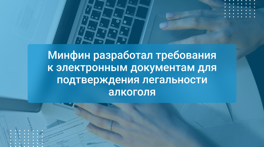 Минфин разработал требования к электронным документам для подтверждения легальности алкоголя