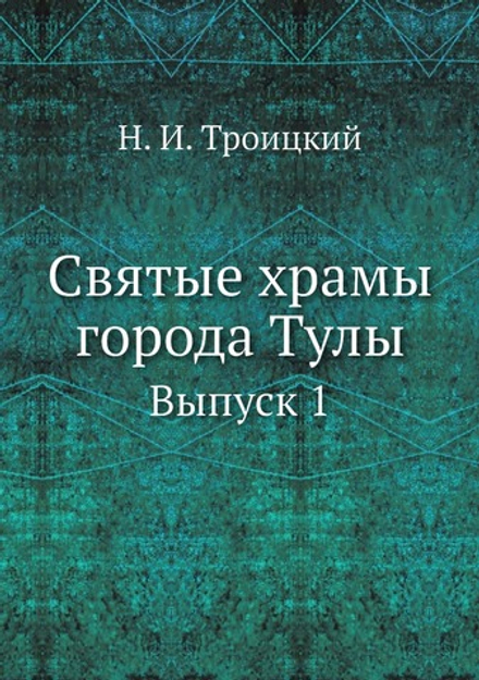 Святые храмы города Тулы. Выпуск 1 | Н. И. Троицкий