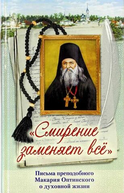 Смирение заменяет всё. Письма преподобного Макария Оптинского о духовной жизни