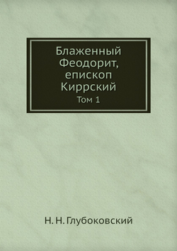 Блаженный Феодорит, епископ Киррский. Том 1 | Н. Н. Глубоковский