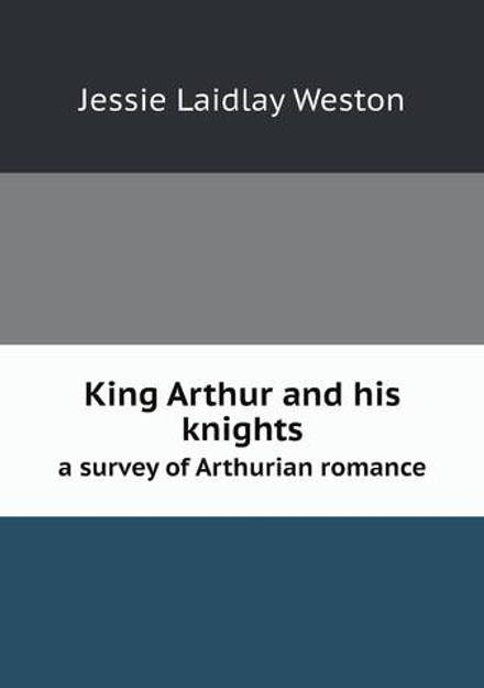 King Arthur and his knights. a survey of Arthurian romance | Jessie Laidlay Weston