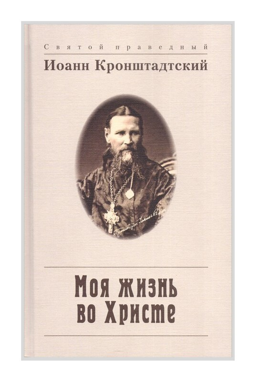 Моя жизнь во Христе, или Минуты духовного трезвения и созерцания, благоговейного чувства, душевного исправления и покоя в Боге. Праведный Иоанн Кронштадтский