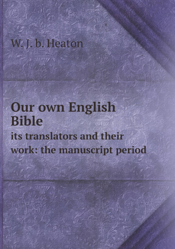 Our own English Bible. its translators and their work: the manuscript period | W. J. b. Heaton