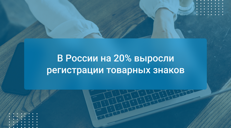 В России на 20% выросли регистрации товарных знаков