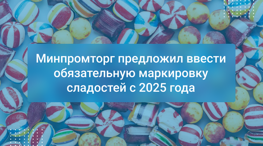 Минпромторг предложил ввести обязательную маркировку сладостей с 2025 года