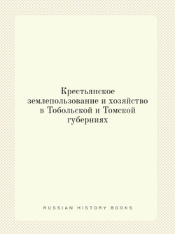 Крестьянское землепользование и хозяйство в Тобольской и Томской губерниях | Нет автора