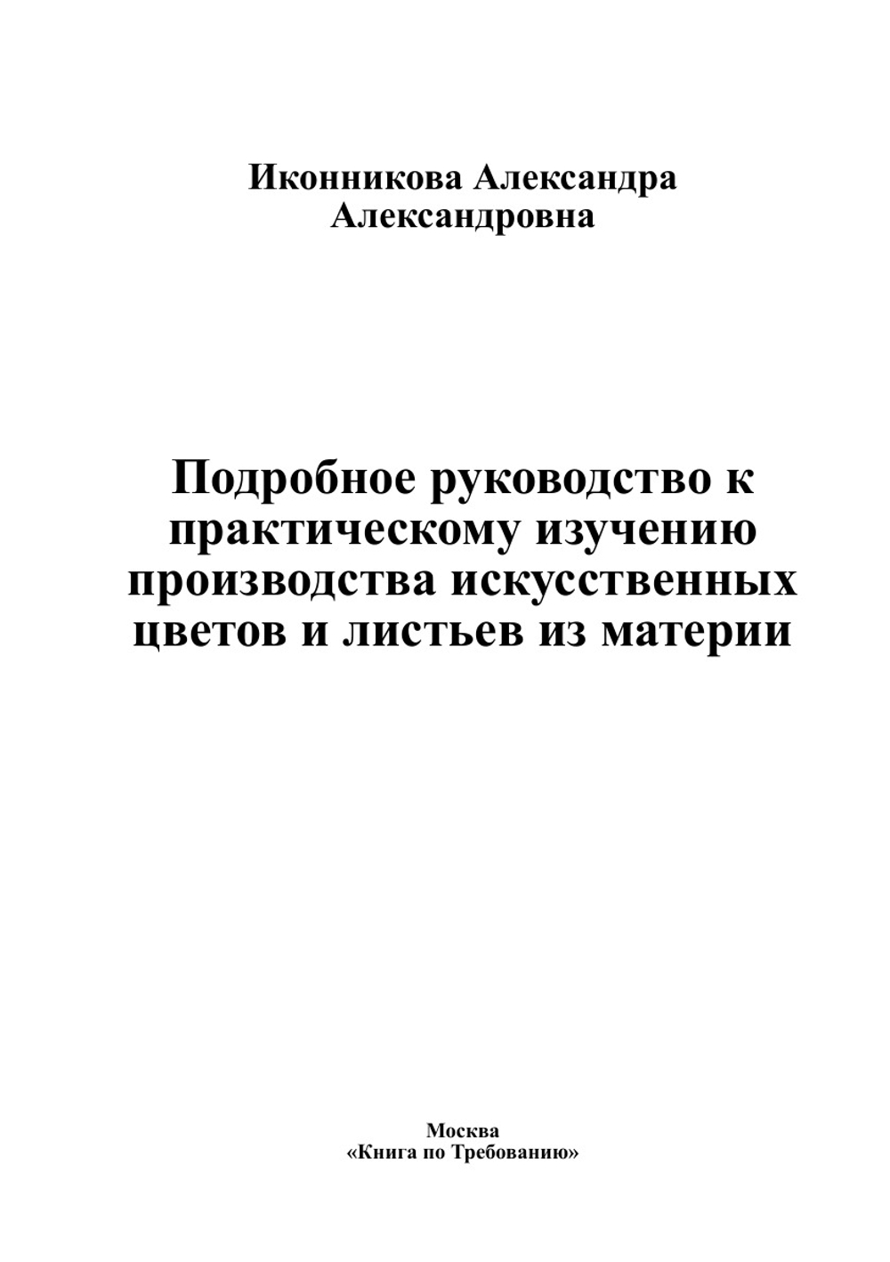 Подробное руководство к практическому изучению производства искусственных цветов и листьев из материи | Иконникова Александра Александровна