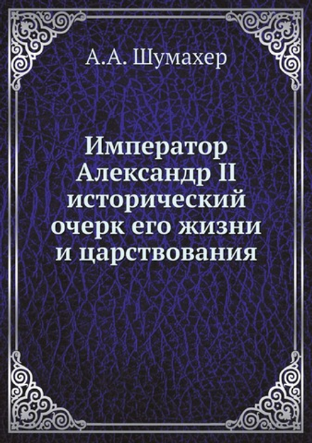 Император Александр II исторический очерк его жизни и царствования | А.А. Шумахер