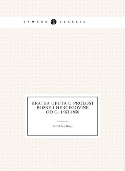 Kratka Uputa U Prolost Bosne I Hercegovine. Od G. 1463-1850 | Safvet-beg Baagi