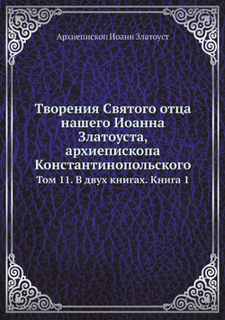 Творения Святого отца нашего Иоанна Златоуста, архиепископа Константинопольского. Том 11. В двух книгах. Книга 1 | Архиепископ Иоанн Златоуст