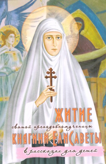 Житие святой преподобномученицы княгини Елисаветы в рассказах для детей (Синопсисъ) (Соколова О.)