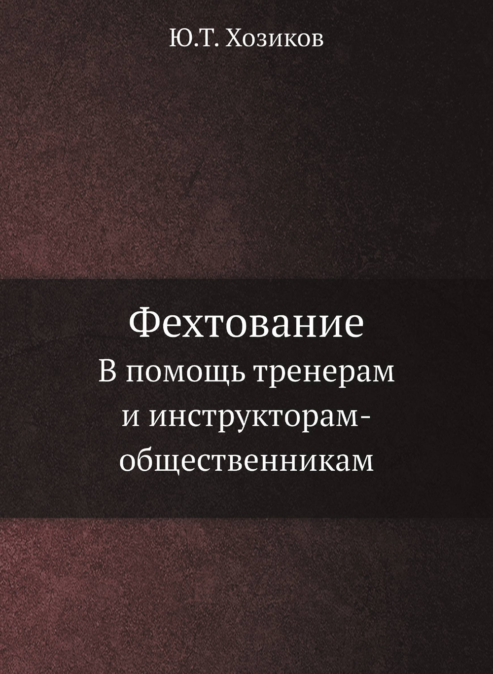Фехтование. В помощь тренерам и инструкторам-общественникам | Ю.Т. Хозиков