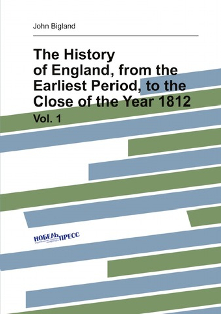 The History of England, from the Earliest Period, to the Close of the Year 1812. Vol. 1 | John Bigland