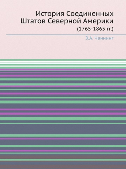 История Соединенных Штатов Северной Америки. (1765-1865 гг.) | Э.А. Чаннинг