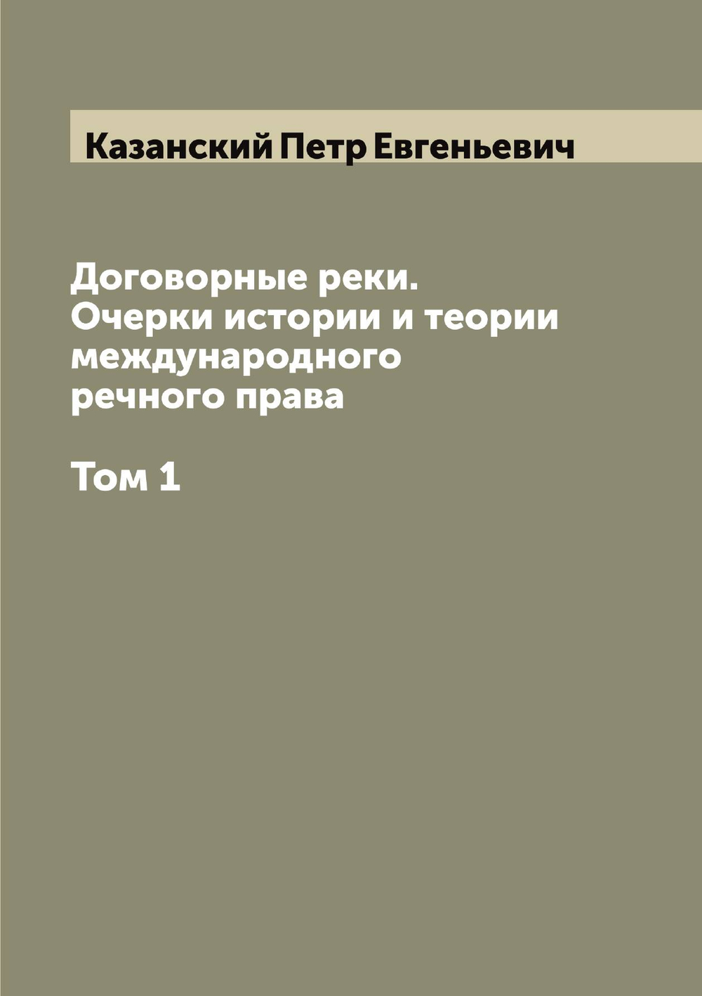 Договорные реки. Очерки истории и теории международного речного права. Том 1 | Казанский Петр Евгеньевич
