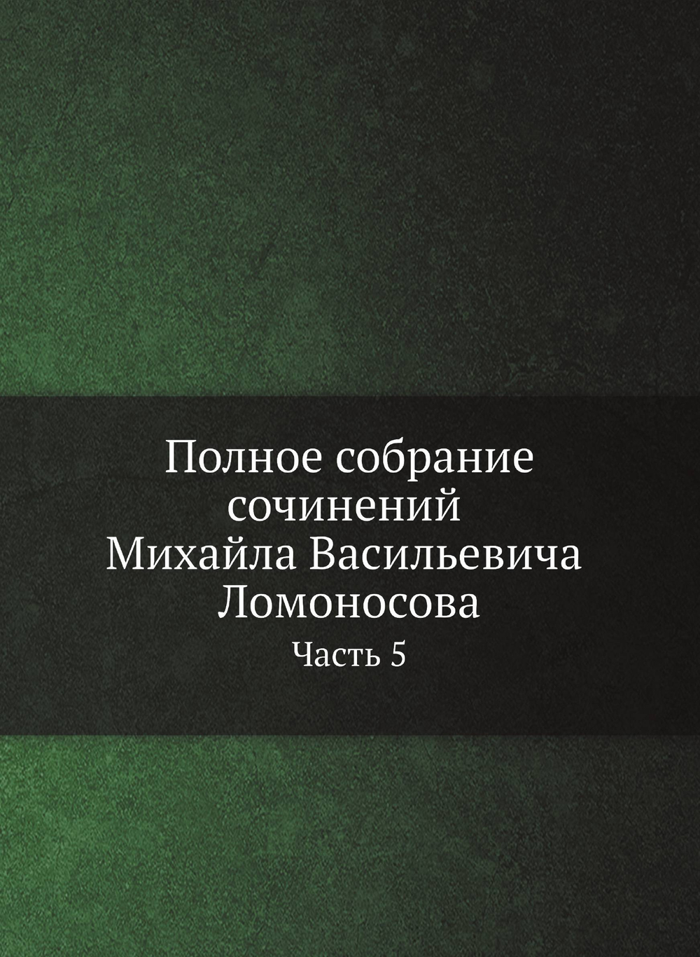 Полное собрание сочинений Михайла Васильевича Ломоносова, с приобщением жизни сочинителя и с прибавлением многих его нигде еще не напечатанных творений. Часть 5 | М. В. Ломоносов