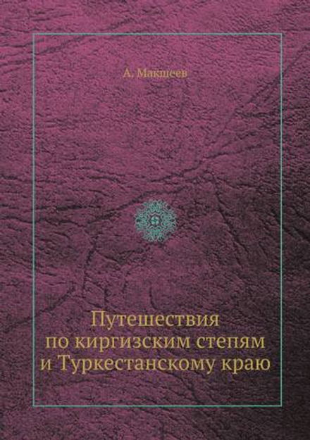 Путешествия по киргизским степям и Туркестанскому краю | А. Макшеев