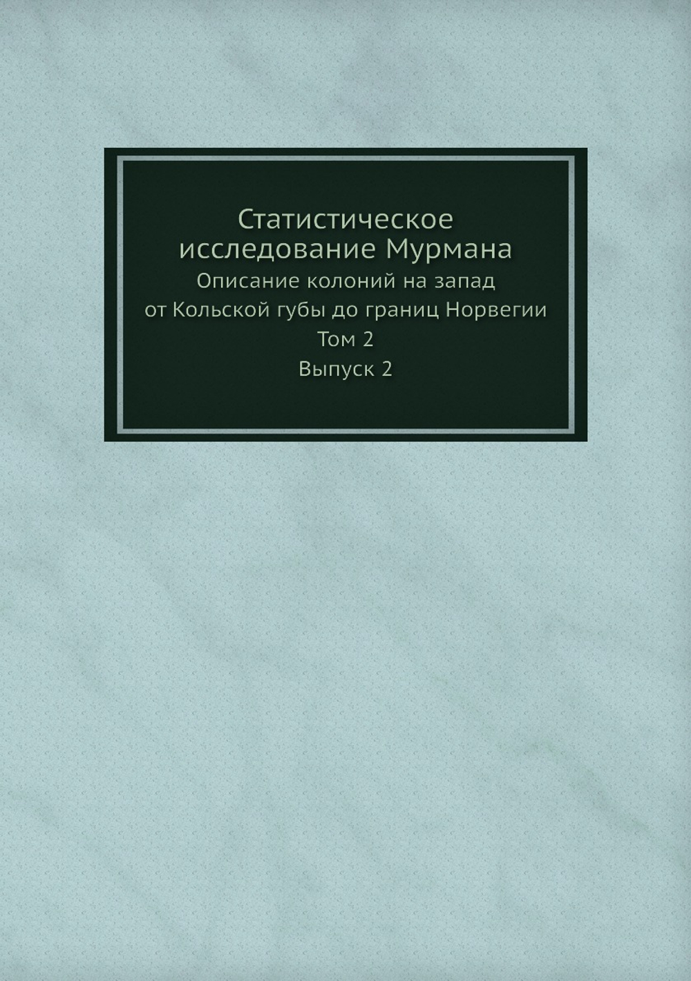 Статистическое исследование Мурмана. Описание колоний на запад от Кольской губы до границ Норвегии. Том 2. Выпуск 2 | Нет автора