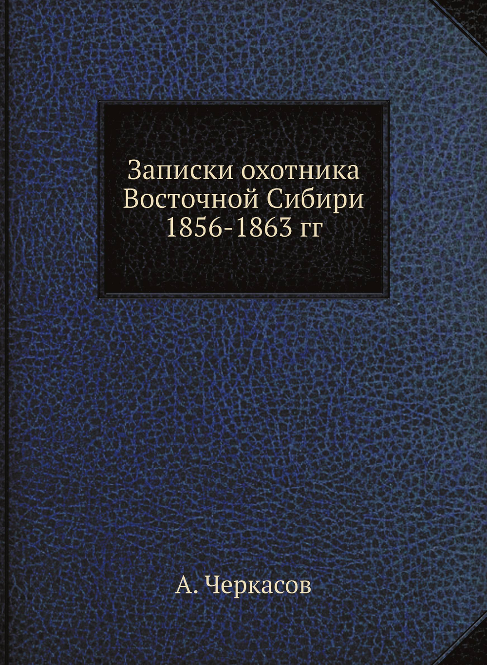 Записки охотника Восточной Сибири 1856-1863 гг. | А. Черкасов